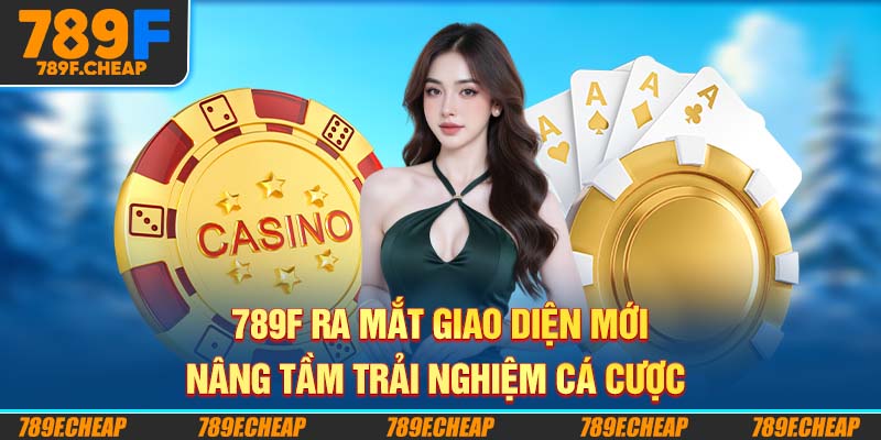 789F Ra Mắt Giao Diện Mới - Nâng Tầm Trải Nghiệm Cá Cược