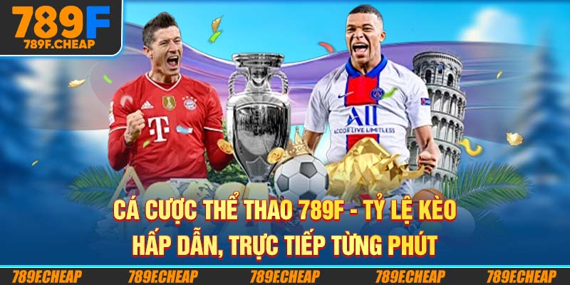 Cá Cược Thể Thao 789F - Tỷ Lệ Kèo Hấp Dẫn, Trực Tiếp Từng Phút