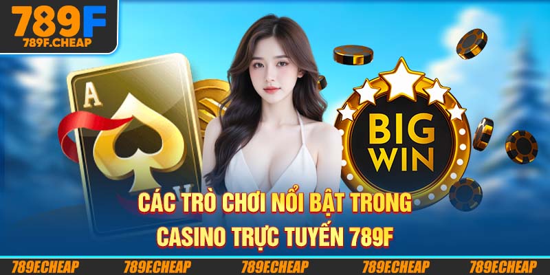 Các trò chơi nổi bật trong Casino Trực Tuyến 789F