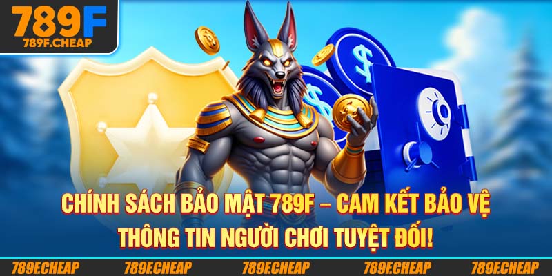 Chính Sách Bảo Mật 789F - Cam Kết Bảo Vệ Thông Tin Người Chơi Tuyệt Đối!