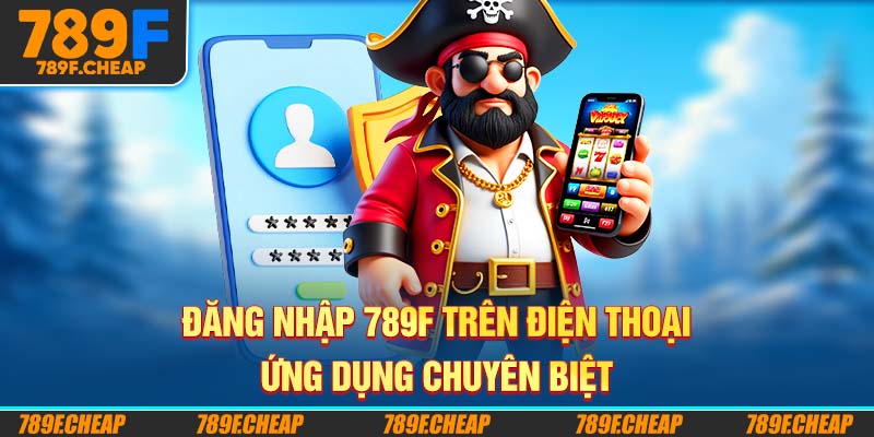 Đăng Nhập 789F Trên Điện Thoại Ứng Dụng Chuyên Biệt