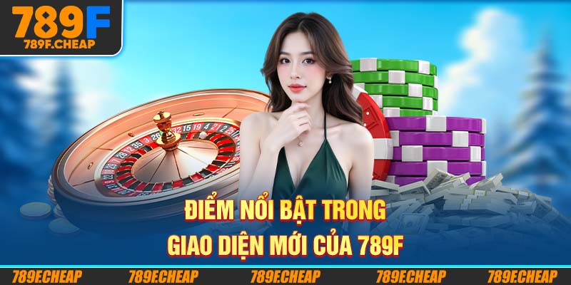 Điểm nổi bật trong giao diện mới của 789F