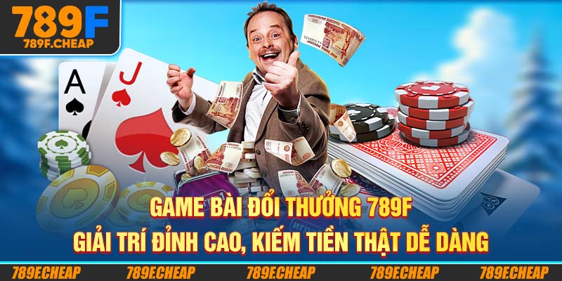 Game Bài Đổi Thưởng 789F - Giải Trí Đỉnh Cao, Kiếm Tiền Thật Dễ Dàng