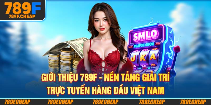 Giới Thiệu 789F - Nền Tảng Giải Trí Trực Tuyến Hàng Đầu Việt Nam