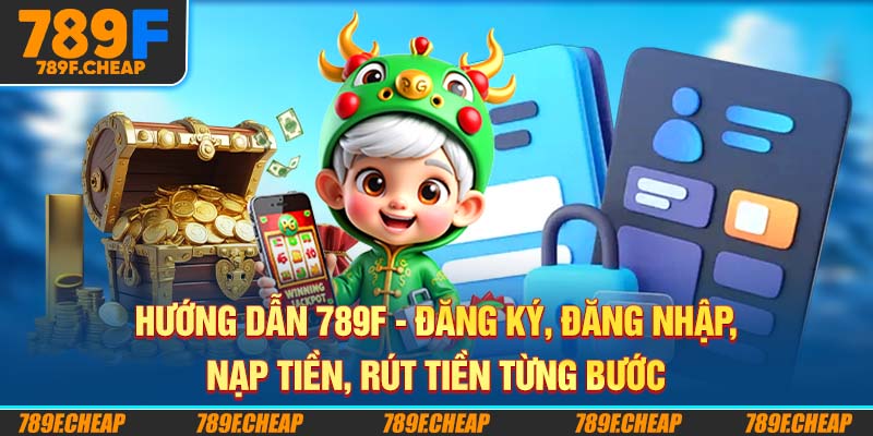 Hướng Dẫn 789F - Đăng Ký Đăng Nhập Nạp Tiền Rút Tiền Từng Bước