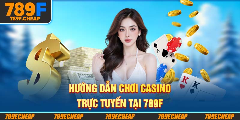 Hướng dẫn chơi Casino Trực Tuyến tại 789F