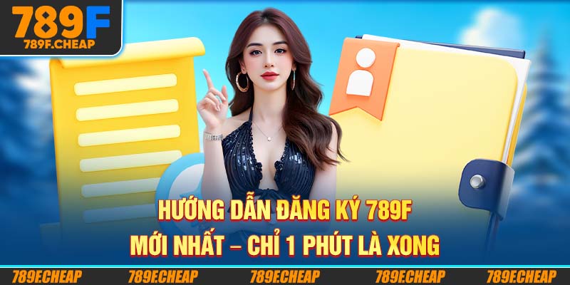 Hướng Dẫn Đăng Ký 789F Mới Nhất – Chỉ 1 Phút Là Xong