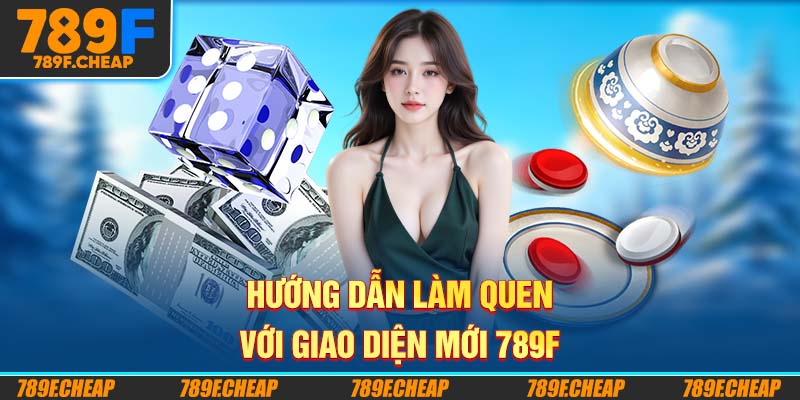 Hướng dẫn làm quen với giao diện mới 789F