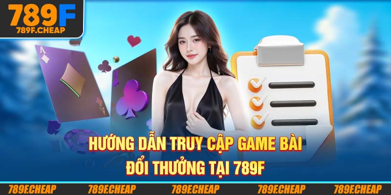 Hướng dẫn tham gia Game Bài Đổi Thưởng tại 789F