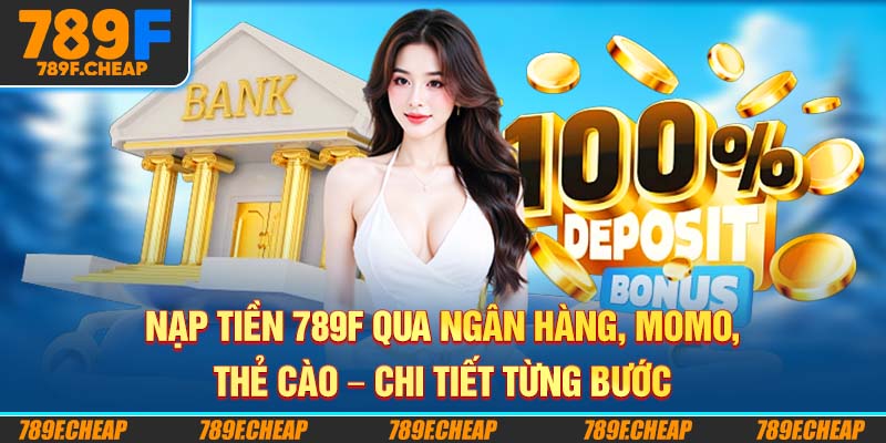 Nạp Tiền 789F Qua Ngân Hàng, Momo, Thẻ Cào – Chi Tiết Từng Bước