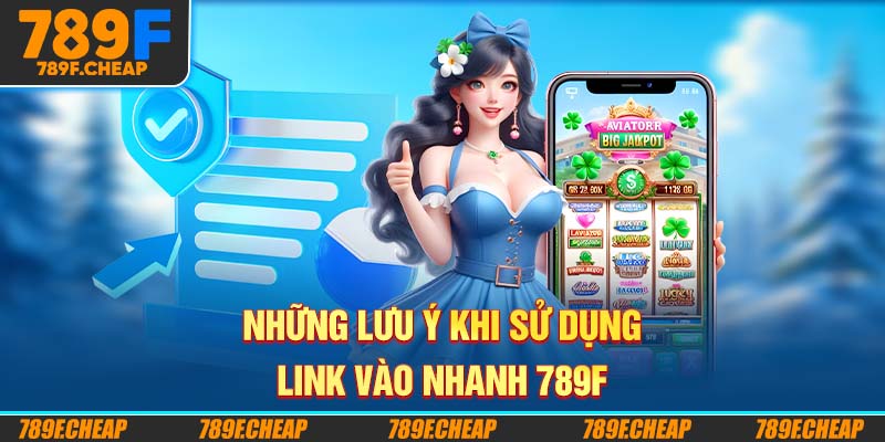 Những Lưu Ý Khi Sử Dụng Link Vào Nhanh 789F