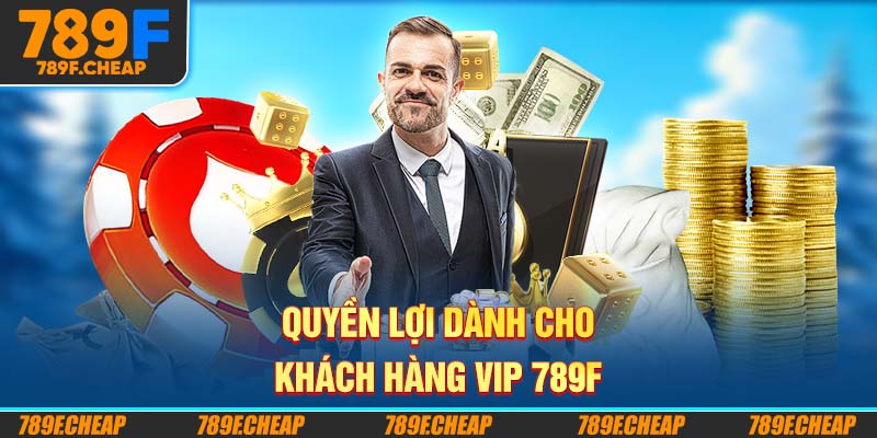 Quyền lợi dành cho Khách Hàng VIP 789F