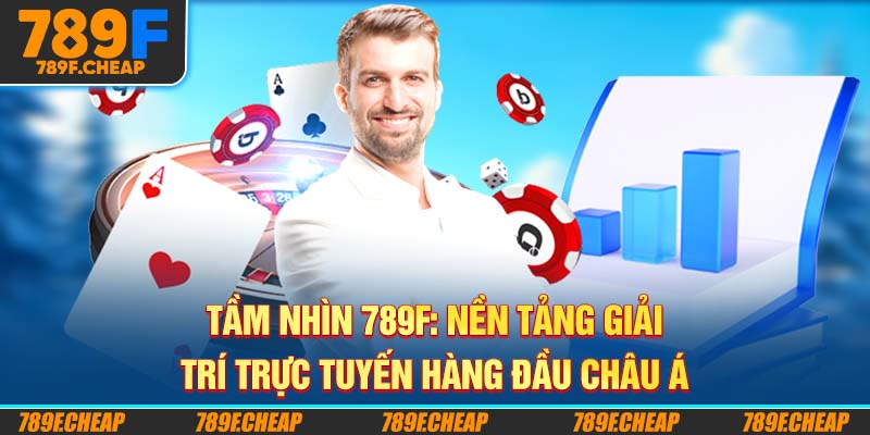 Tầm Nhìn 789F: Nền Tảng Giải Trí Trực Tuyến Hàng Đầu Châu Á