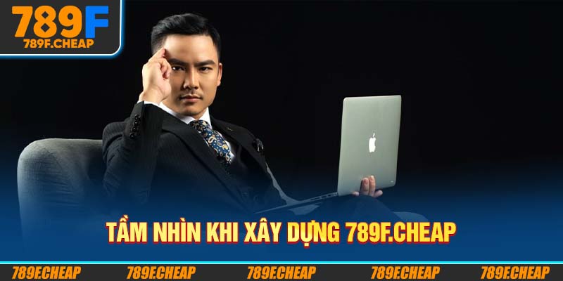 Tầm nhìn khi xây dựng 789F.CHEAP