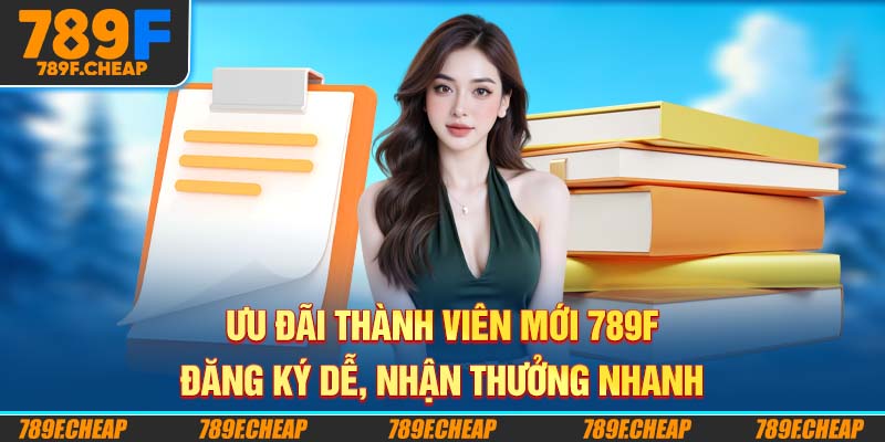 Ưu Đãi Thành Viên Mới 789F - Đăng Ký Dễ, Nhận Thưởng Nhanh